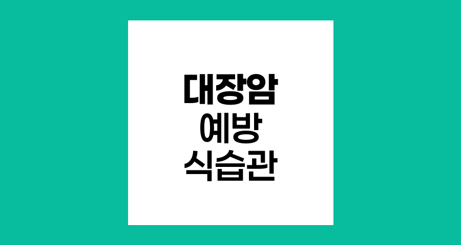 대장암 예방을 위한 식습관과 생활 개선법