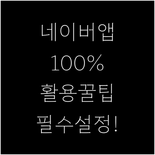 네이버 앱 기능 100퍼센트 활용을 ..