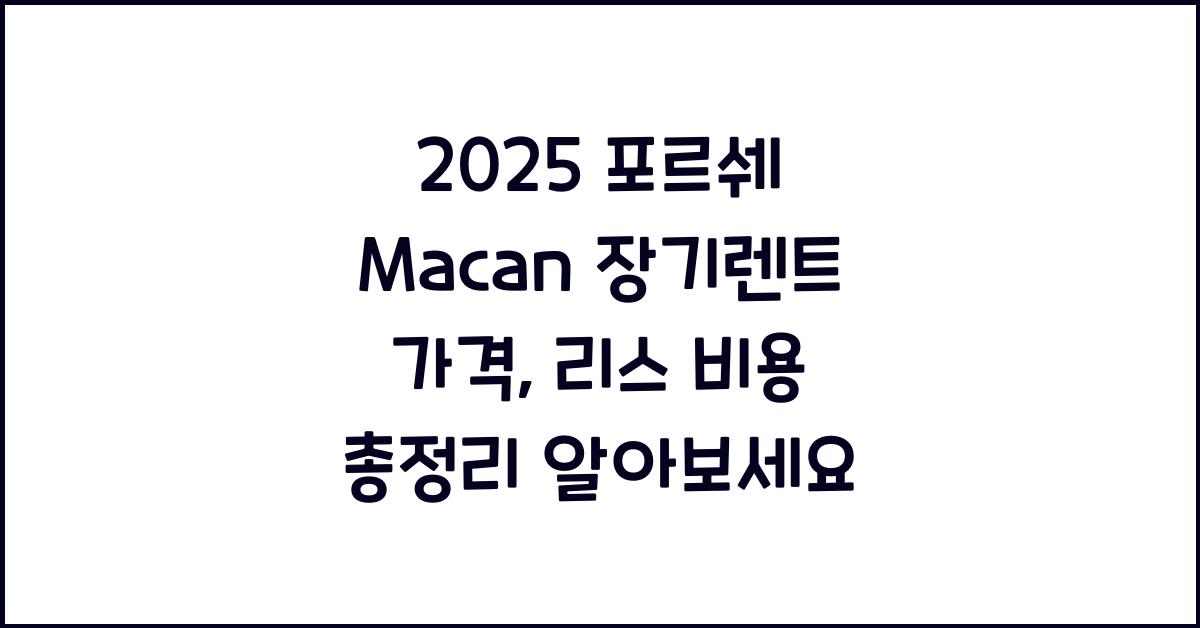 2025 포르쉐 Macan 장기렌트 가격, 리스 비용 총정리