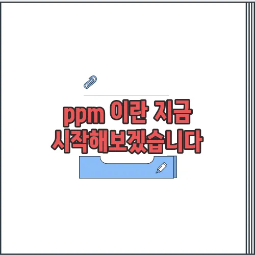 ppm 이란 지금 시작해보겠습니다