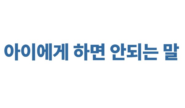 아이에게 하면 안되는 말 (복수심 조장, 울음 억제, 공포심 통제)