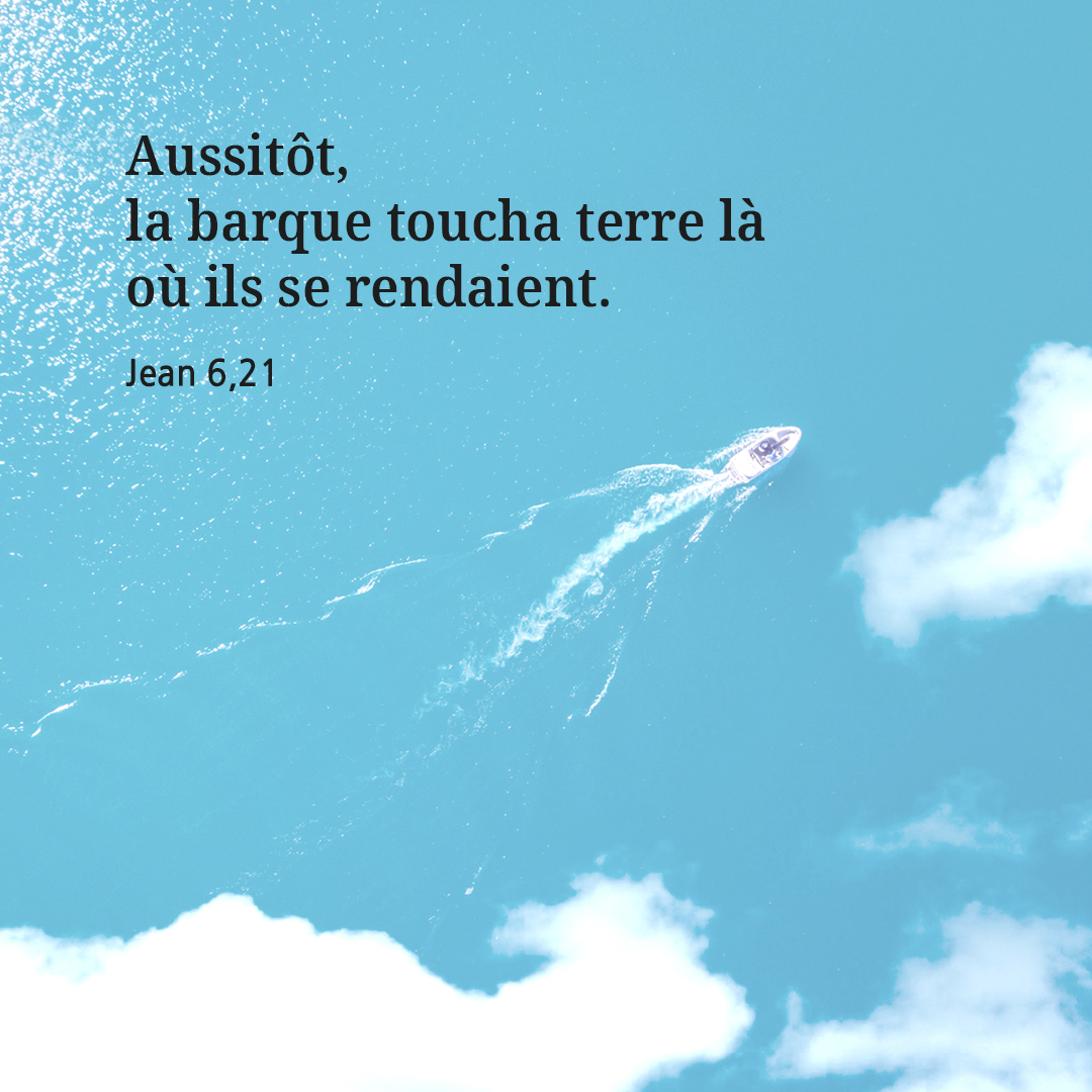 Aussit&ocirc;t, la barque toucha terre l&agrave; o&ugrave; ils se rendaient. (Jean 6,21)