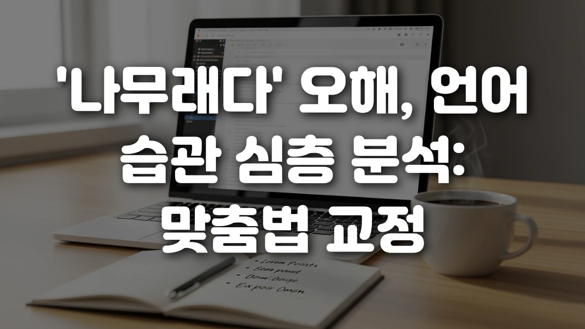 나무래다 오해 언어 습관 심층 분석 맞춤법 교정