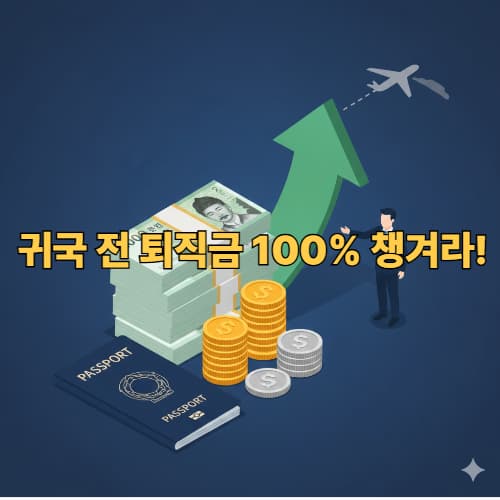 귀국 전 '목돈' 챙겨라! 외국인 퇴직금 일시금 수령 7단계 마스터 로드맵