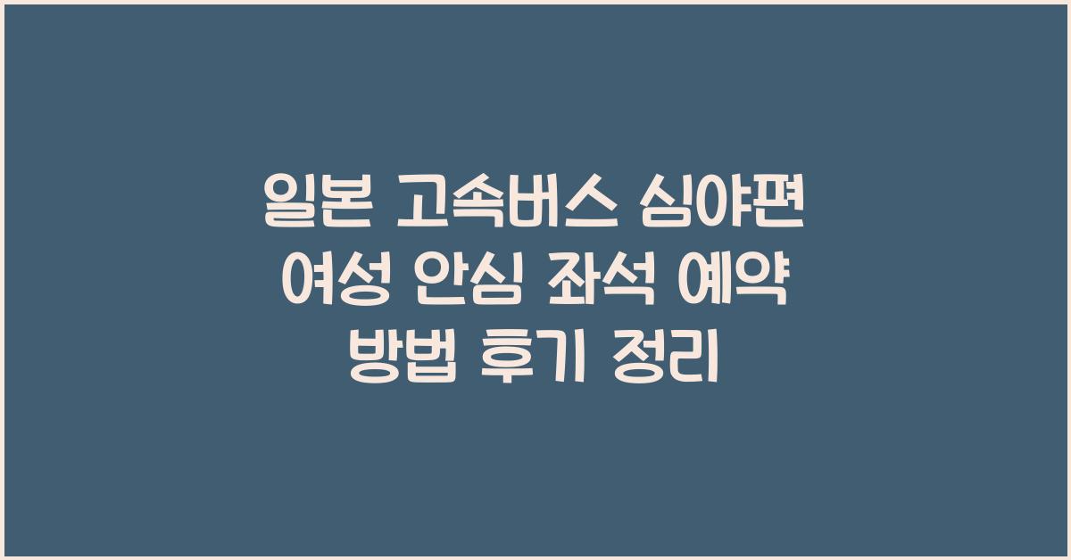 일본 고속버스 심야편 여성 안심 좌석 예약 방법 및 후기