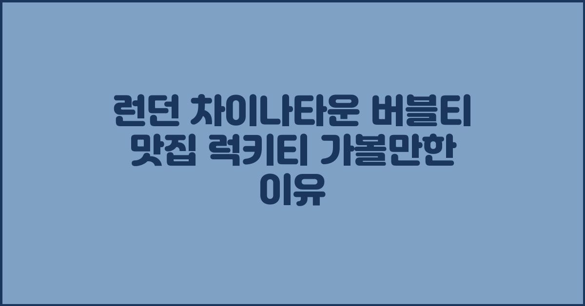 런던 차이나타운 버블티 맛집 럭키티 가볼만한 이유