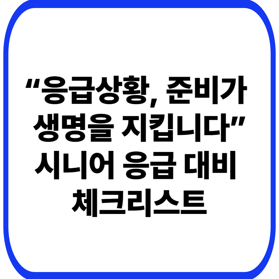 시니어 응급상황 대비, 가족이 준비해야 할 체크리스트