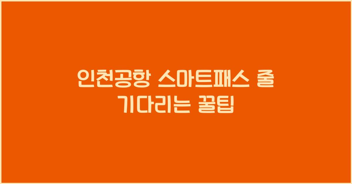 인천공항 스마트패스 줄