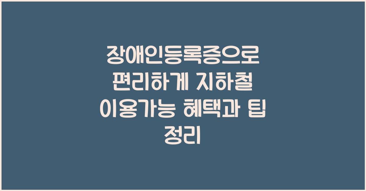 장애인등록증으로 편리하게 지하철 이용가능