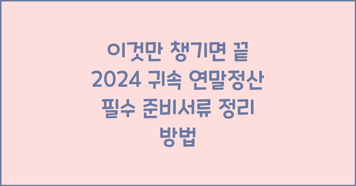 이것만 챙기면 끝! 2024 귀속 연말정산 필수 준비서류 정리