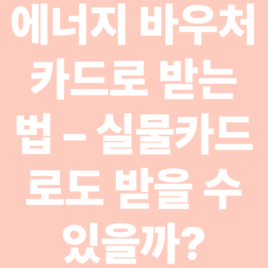 에너지 바우처 카드로 받는 법 – 실물카드로도 받을 수 있을까