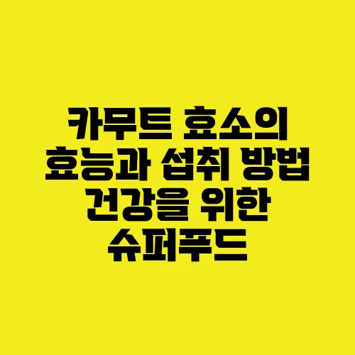 카무트 효소의 효능과 섭취 방법 건강을 위한 슈퍼푸드