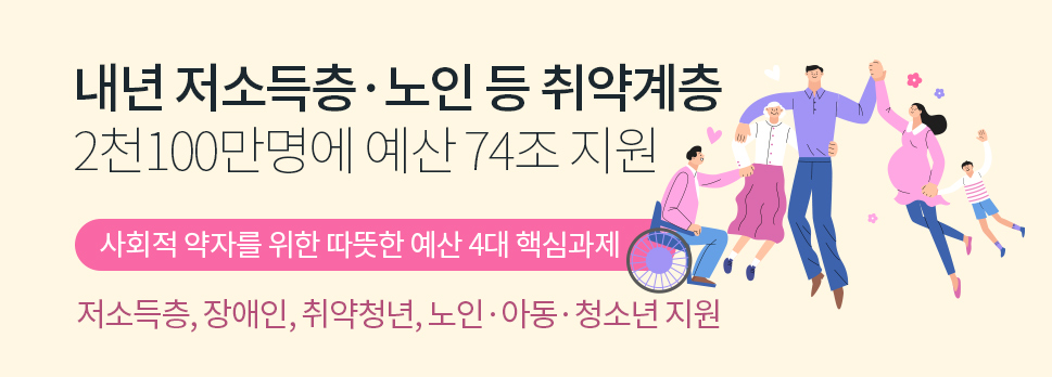 내년 저소득층·노인 등 취약계층 2천100만명에 예산 74조 지원 사회적 약자를 위한 따뜻한 예산 4대 핵심과제 저소득층, 장애인, 취약청년, 노인·아동·청소년 지원
