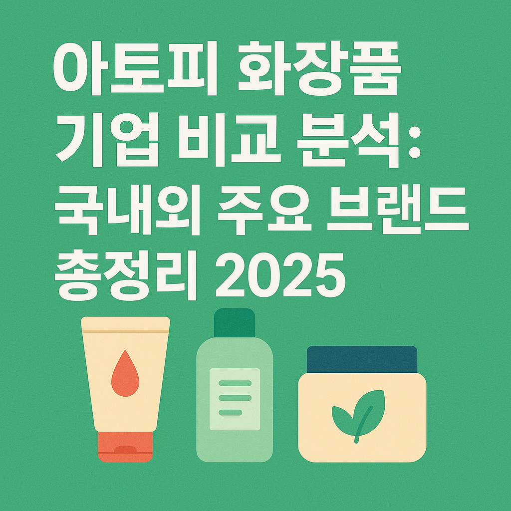 아토피 화장품 기업 비교 분석: 국내외 주요 브랜드 총정리 2025