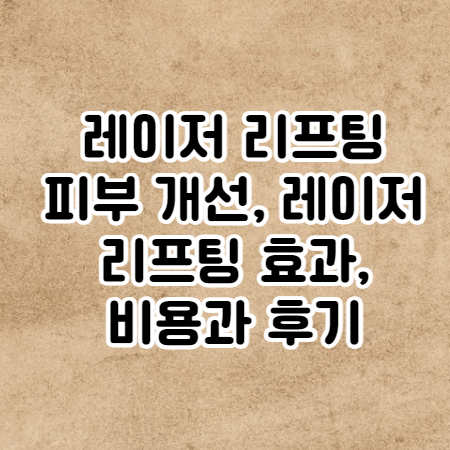 레이저 리프팅 (피부 개선, 레이저 리프팅 효과, 비용과 후기)