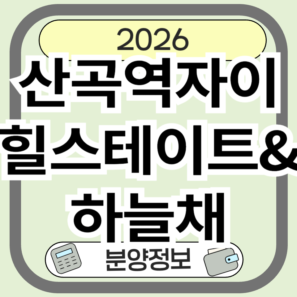 산곡역자이힐스테이트&amp;하늘채 분양&middot;청약 전 꼭 확인할 핵심 가이드