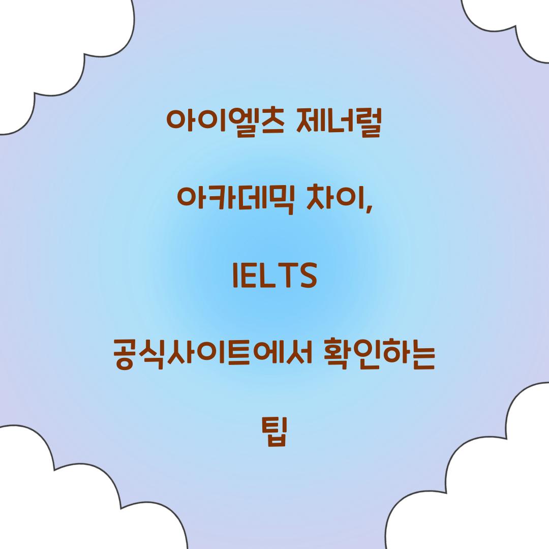 아이엘츠 제너럴 아카데믹 차이, IELTS 공식사이트에서 확인하는 팁