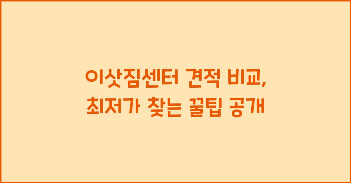 이삿짐센터 견적 비교, 최저가 찾는 꿀팁!