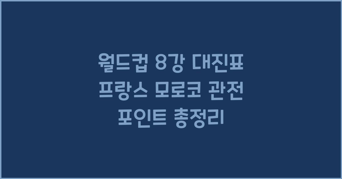 월드컵 8강 대진표 프랑스 모로코 관전 포인트