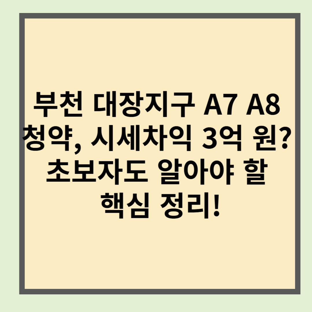 부천 대장지구 A7 A8 청약, 시세차익 3억 원? 초보자도 알아야 할 핵심 정리!