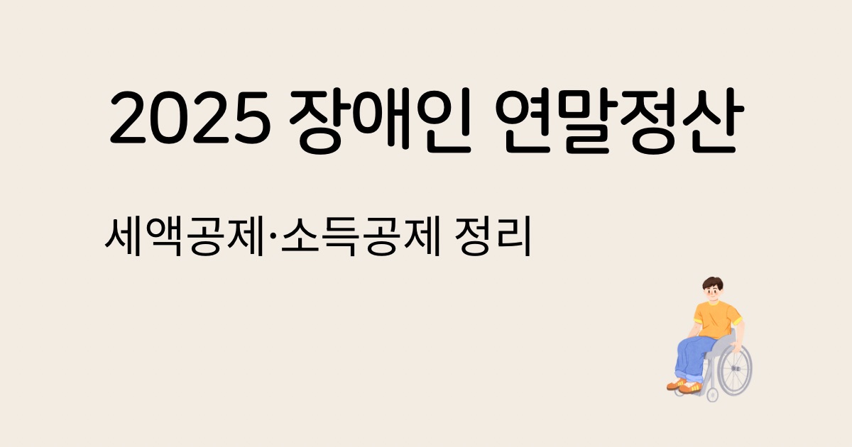 2025 장애인 연말정산 소득공제 세액공제 혜택 인적공제 의료비 보조기기 공제 한도 및 증빙 서류 안내 이미지