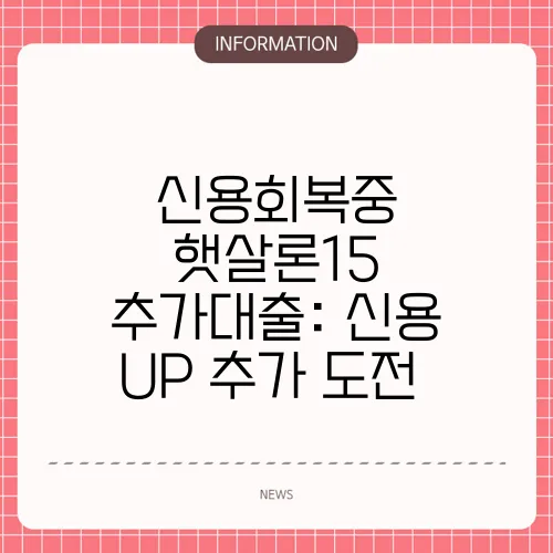 신용회복중 햇살론15 추가대출: 신용 UP 추가 도전📊