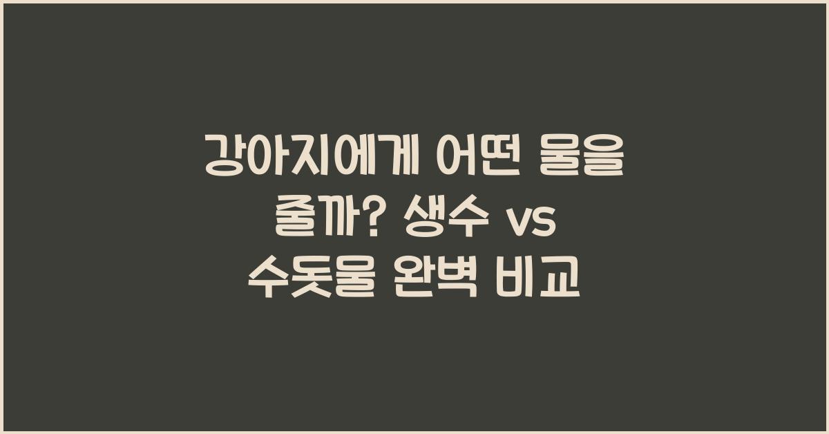 강아지에게 어떤 물을 줄까? 수돗물 vs 생수 비교