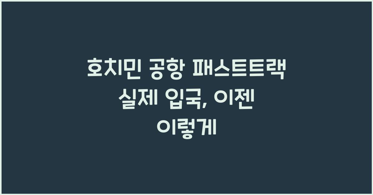 호치민 공항 패스트트랙 실제 입국