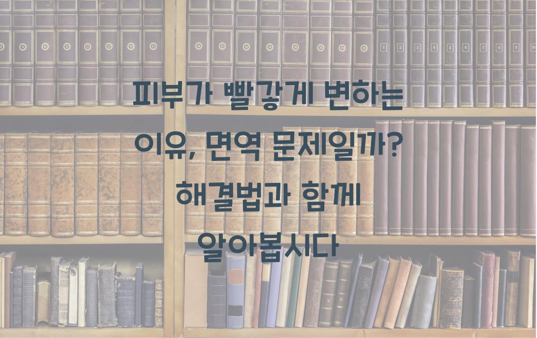 피부가 빨갛게 변하는 이유, 면역 문제일까? 원인 & 해결법!