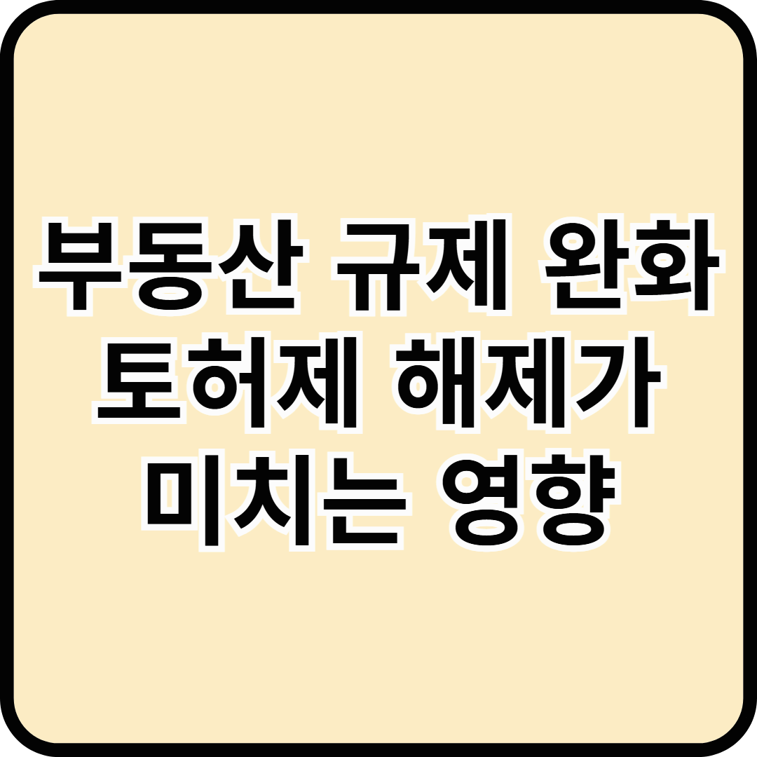 부동산 규제 완화 - 토허제 해제가 미치는 영향
