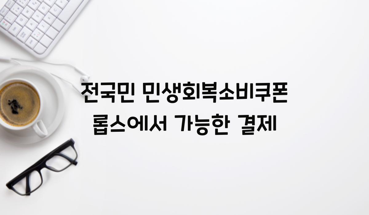 전국민 민생회복소비쿠폰 롭스에서 가능한 결제