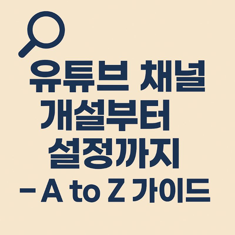 유튜브 채널 개설부터 설정까지 – A to Z 가이드