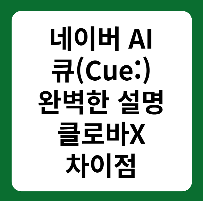 네이버 큐(Cue:) 설명 및 클로바X 차이점