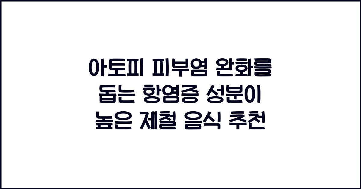 아토피 피부염 완화를 돕는 항염증 성분이 높은 제철 음식