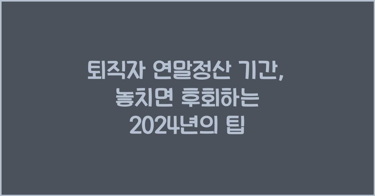 퇴직자 연말정산 기간