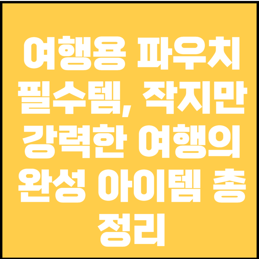 여행용 파우치 필수템, 작지만 강력한 여행의 완성 아이템 총정리