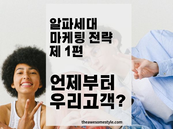 알파세대 마케팅 전략: 언제부터 우리 고객이 되는가, 지금 준비해야 할 이유