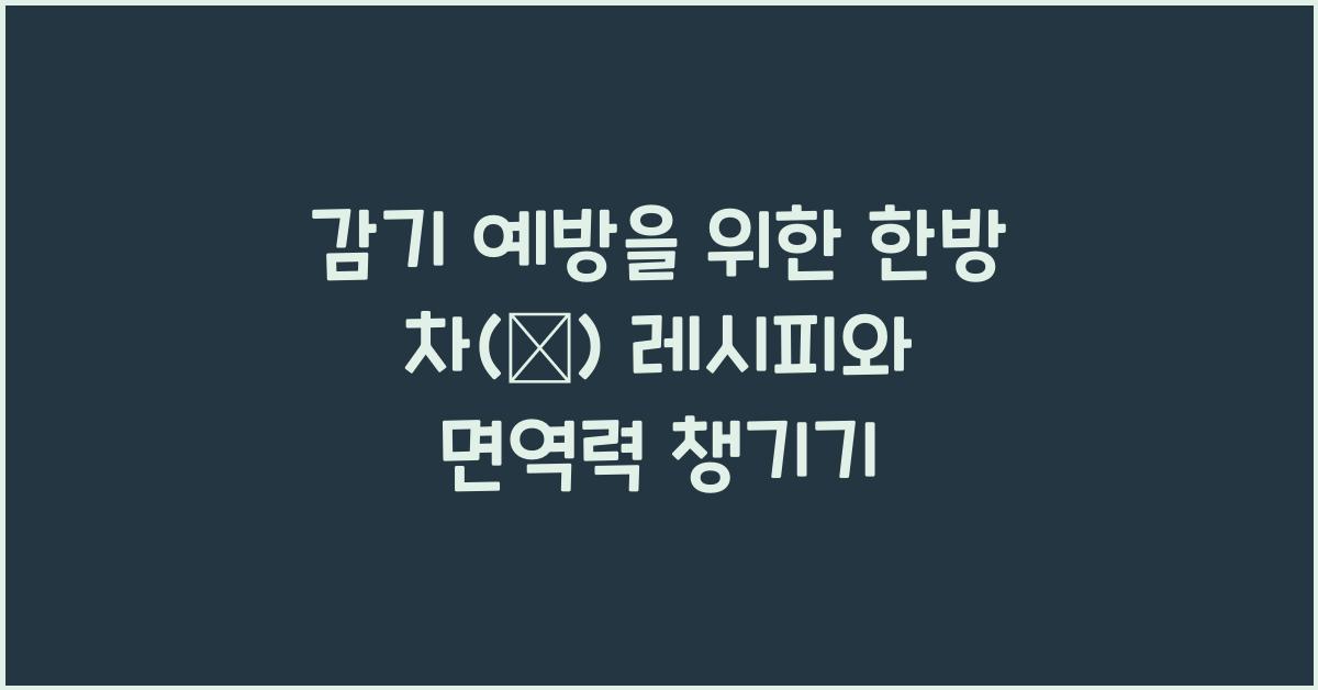 감기 예방을 위한 한방 차(茶) 레시피
