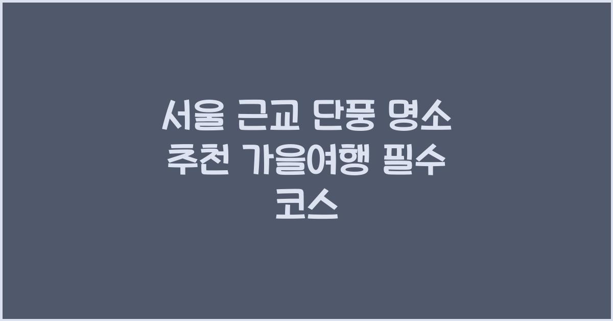 서울 근교 단풍 명소 추천