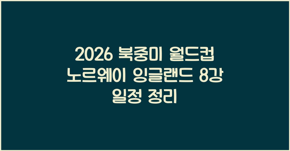 2026 북중미 월드컵 노르웨이 잉글랜드 8강 경기일정