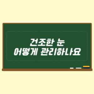 건조한 눈 어떻게 관리하나요