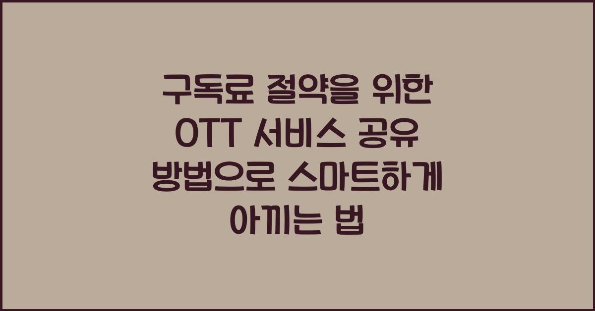 구독료 절약을 위한 OTT 서비스 공유 방법