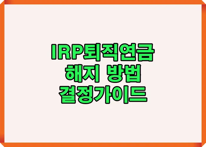 IRP 퇴직연금 해지 방법과 판단 기준을 핵심만 정리한 안내형 요약 이미지로 해지 필요성과 절차 이해를 돕는 설명 자료