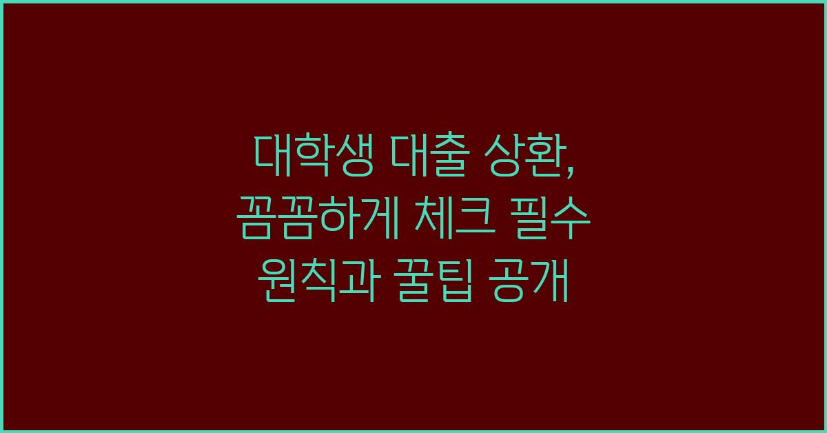 대학생 대출 상환, 꼼꼼하게 체크!