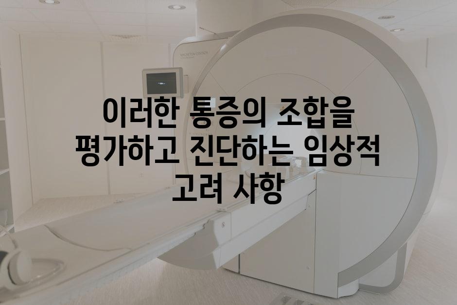 이러한 통증의 조합을 평가하고 진단하는 임상적 고려 사항