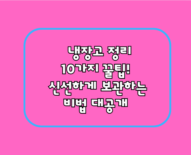 냉장고 정리 10가지 꿀팁! 신선하게 보관하는 비법 대공개