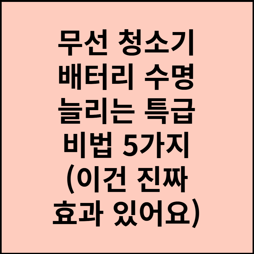 무선 청소기 배터리 수명 늘리는 특급 비법 5가지 (이건 진짜 효과 있어요)