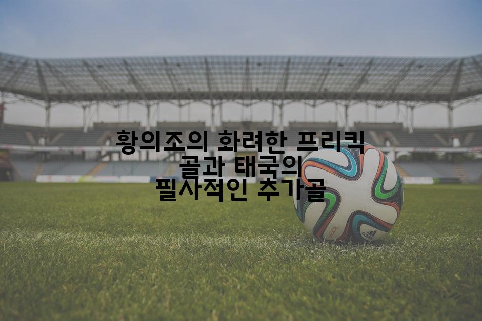 황의조의 화려한 프리킥 골과 태국의 필사적인 추가골