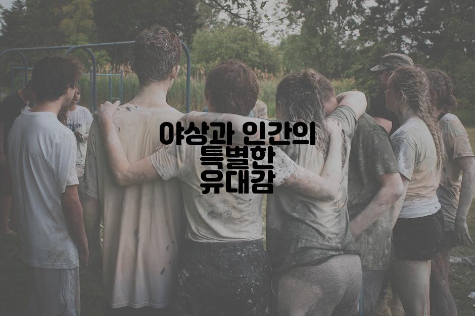 야상과 인간의 특별한 유대감