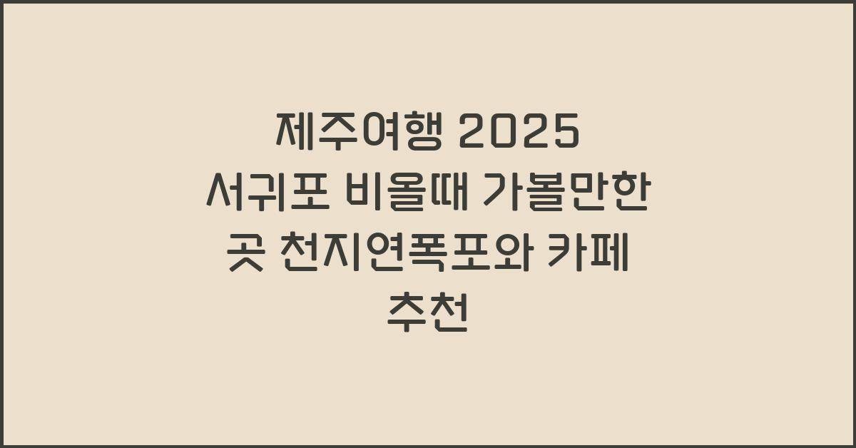 [제주여행] 2025 서귀포 비올때 가볼만한 곳